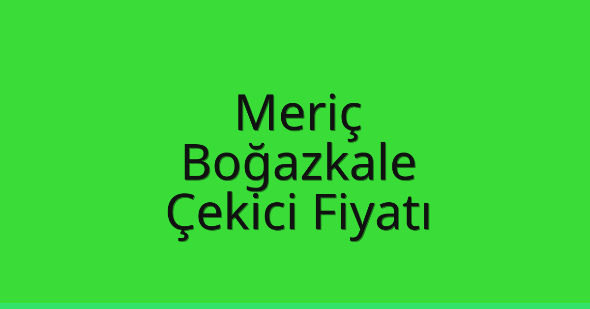 Meriç Çekici Fiyatı – Boğazkale Oto Kurtarıcı Ücreti