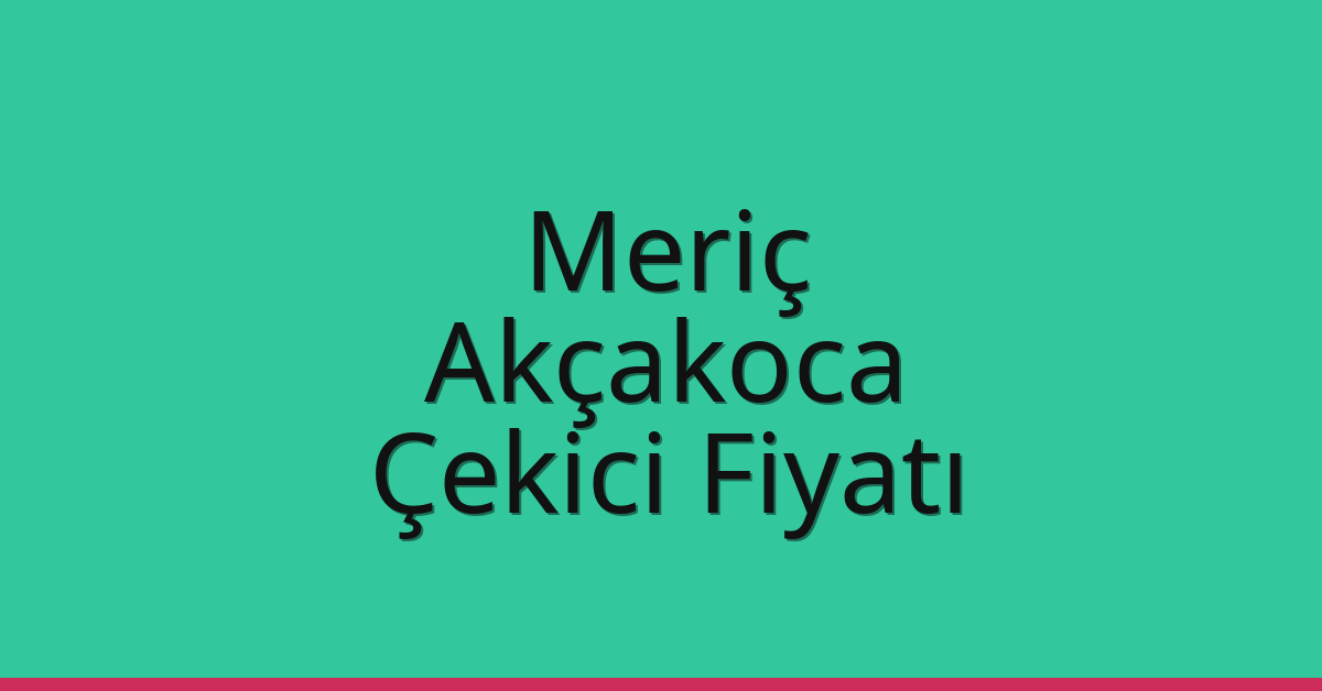 Meriç Çekici Fiyatı – Akçakoca Oto Kurtarıcı Ücreti