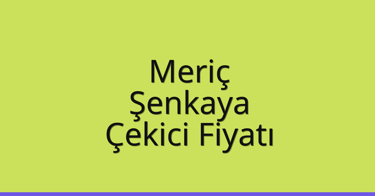 Meriç Çekici Fiyatı – Şenkaya Oto Kurtarıcı Ücreti