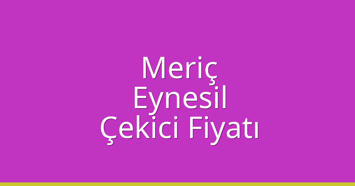 Meriç Çekici Fiyatı – Eynesil Oto Kurtarıcı Ücreti