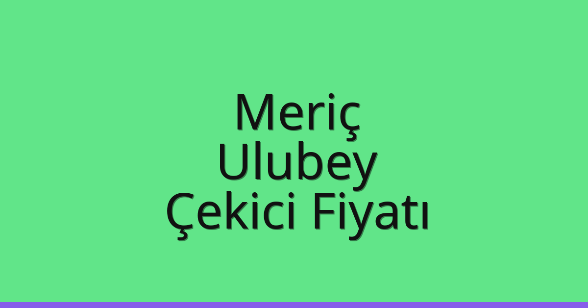 Meriç Çekici Fiyatı – Ulubey Oto Kurtarıcı Ücreti