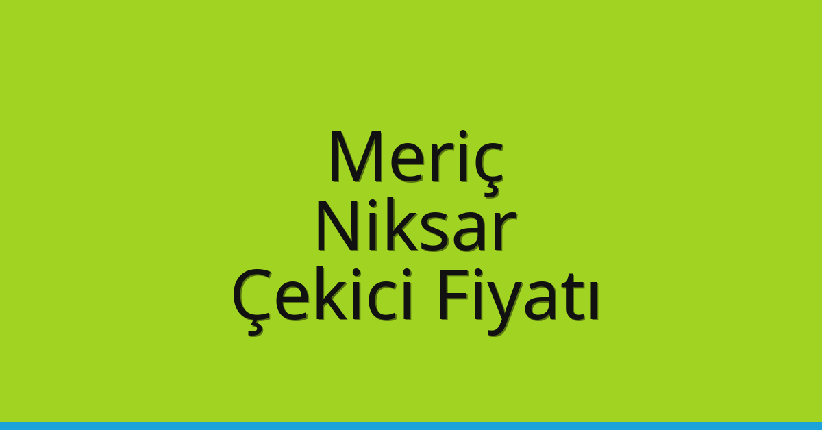 Meriç Çekici Fiyatı – Niksar Oto Kurtarıcı Ücreti
