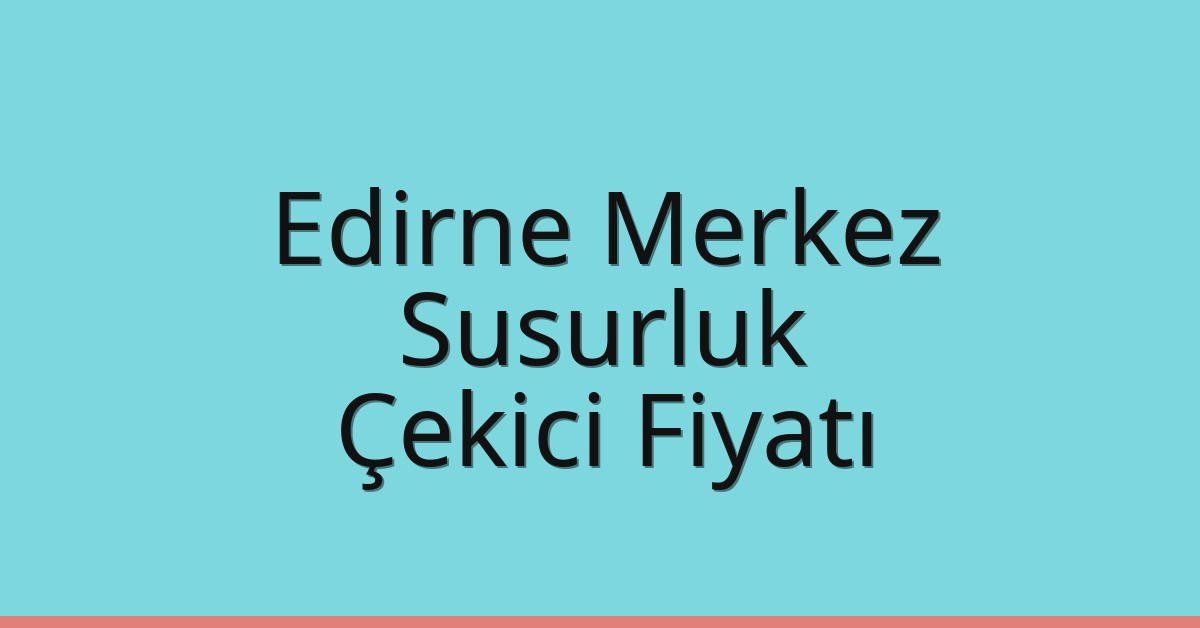 Edirne Merkez Çekici Fiyatı – Susurluk Oto Kurtarıcı Ücreti