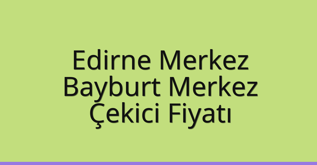 Edirne Merkez Çekici Fiyatı - Bayburt Merkez Oto Kurtarıcı Ücreti Edirne Merkez Çekici Fiyatı – Bayburt Merkez Oto Kurtarıcı Ücreti