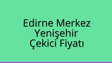 Edirne Merkez Çekici Fiyatı – Yenişehir Oto Kurtarıcı Ücreti