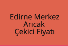 Edirne Merkez Çekici Fiyatı – Arıcak Oto Kurtarıcı Ücreti