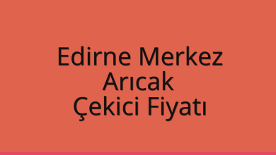 Edirne Merkez Çekici Fiyatı – Arıcak Oto Kurtarıcı Ücreti