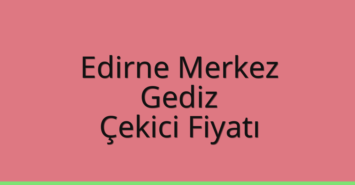 Edirne Merkez Çekici Fiyatı – Gediz Oto Kurtarıcı Ücreti