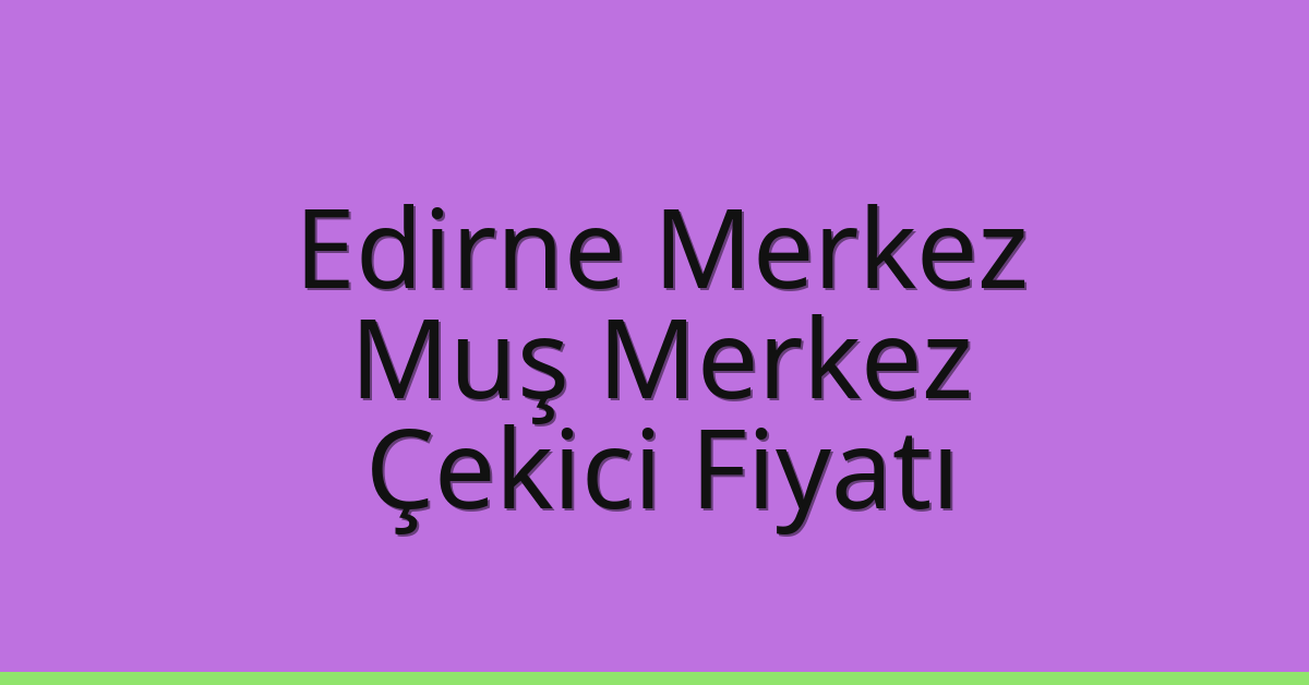 Edirne Merkez Çekici Fiyatı – Muş Merkez Oto Kurtarıcı Ücreti