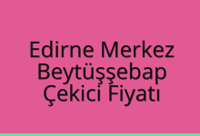 Edirne Merkez Çekici Fiyatı – Beytüşşebap Oto Kurtarıcı Ücreti