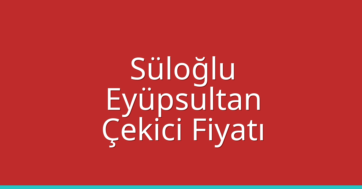 Süloğlu Çekici Fiyatı – Eyüpsultan Oto Kurtarıcı Ücreti