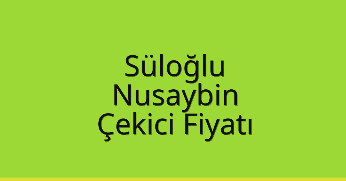 Süloğlu Çekici Fiyatı – Nusaybin Oto Kurtarıcı Ücreti