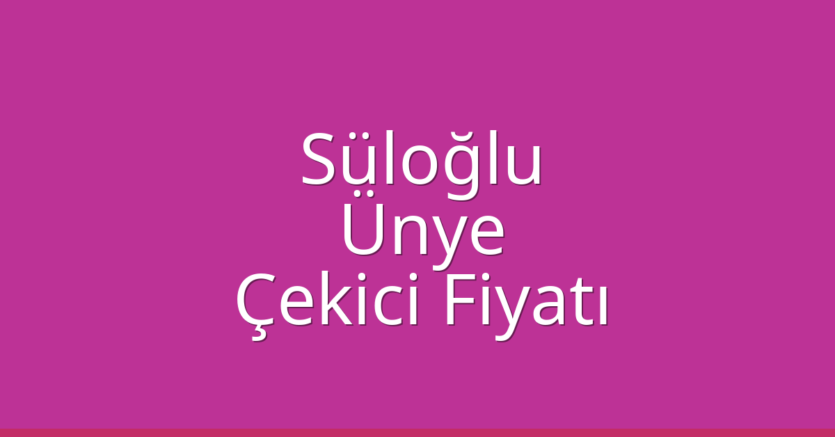 Süloğlu Çekici Fiyatı – Ünye Oto Kurtarıcı Ücreti