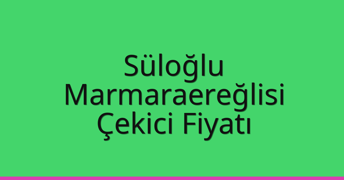 Süloğlu Çekici Fiyatı – Marmaraereğlisi Oto Kurtarıcı Ücreti