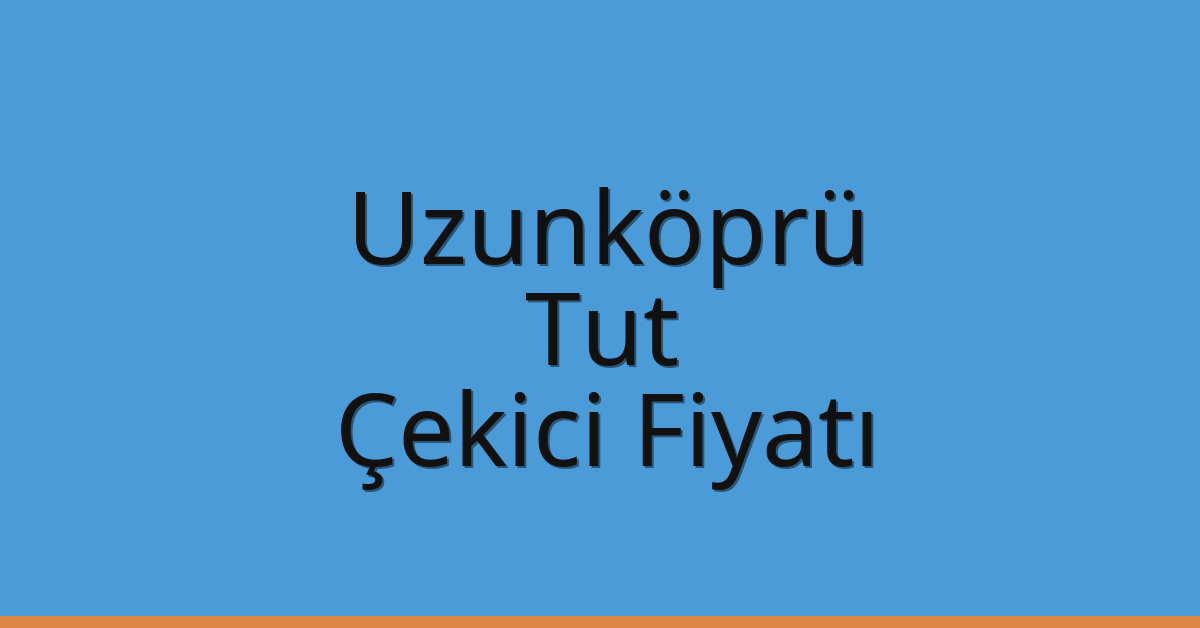 Uzunköprü Çekici Fiyatı – Tut Oto Kurtarıcı Ücreti