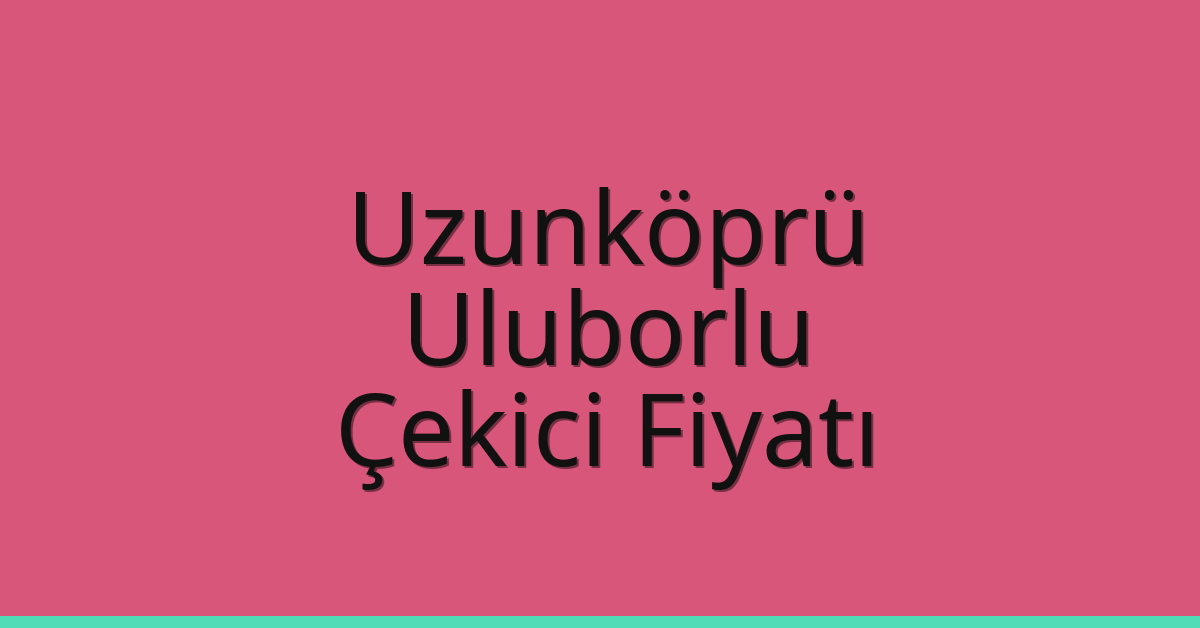 Uzunköprü Çekici Fiyatı – Uluborlu Oto Kurtarıcı Ücreti