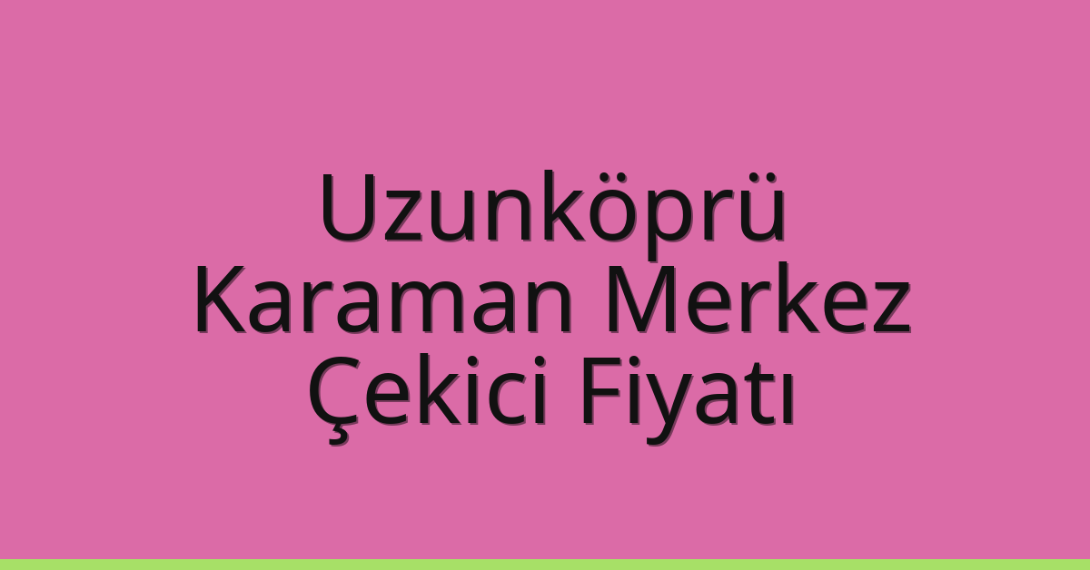 Uzunköprü Çekici Fiyatı – Karaman Merkez Oto Kurtarıcı Ücreti