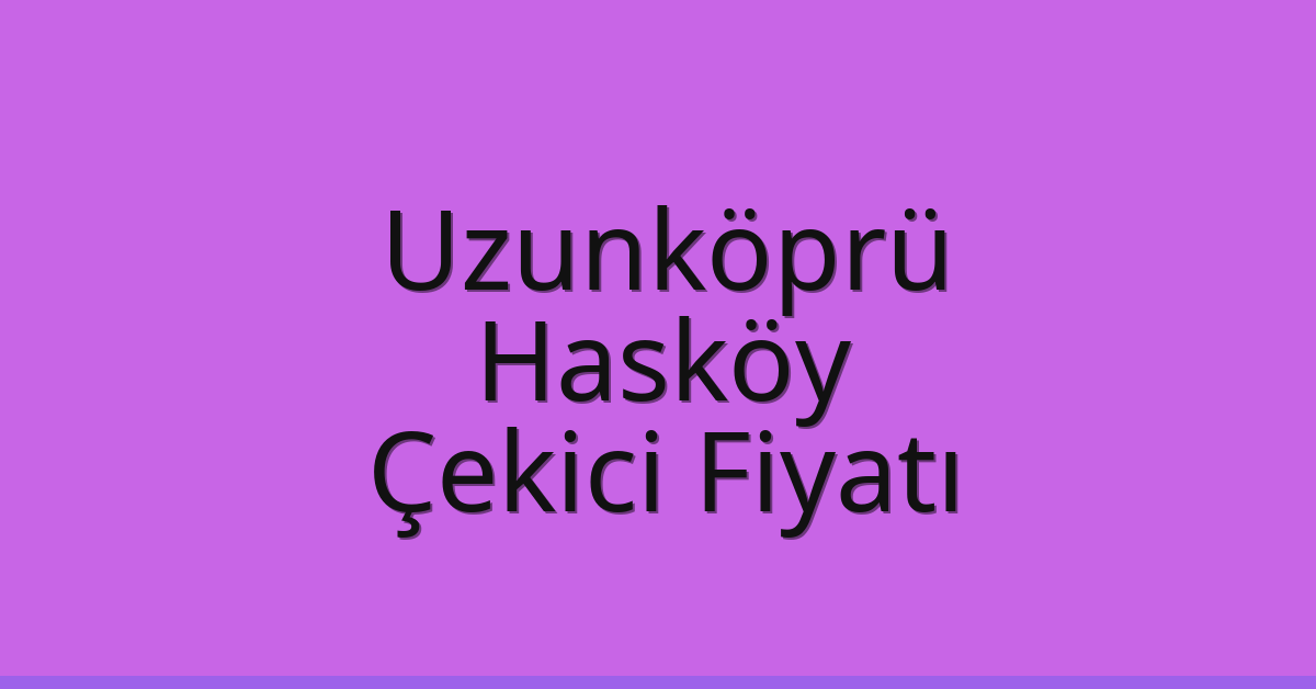 Uzunköprü Çekici Fiyatı – Hasköy Oto Kurtarıcı Ücreti