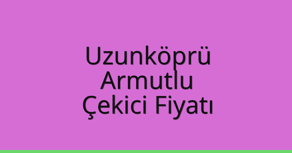 Uzunköprü Çekici Fiyatı – Armutlu Oto Kurtarıcı Ücreti