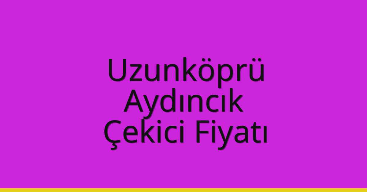 Uzunköprü Çekici Fiyatı – Aydıncık Oto Kurtarıcı Ücreti