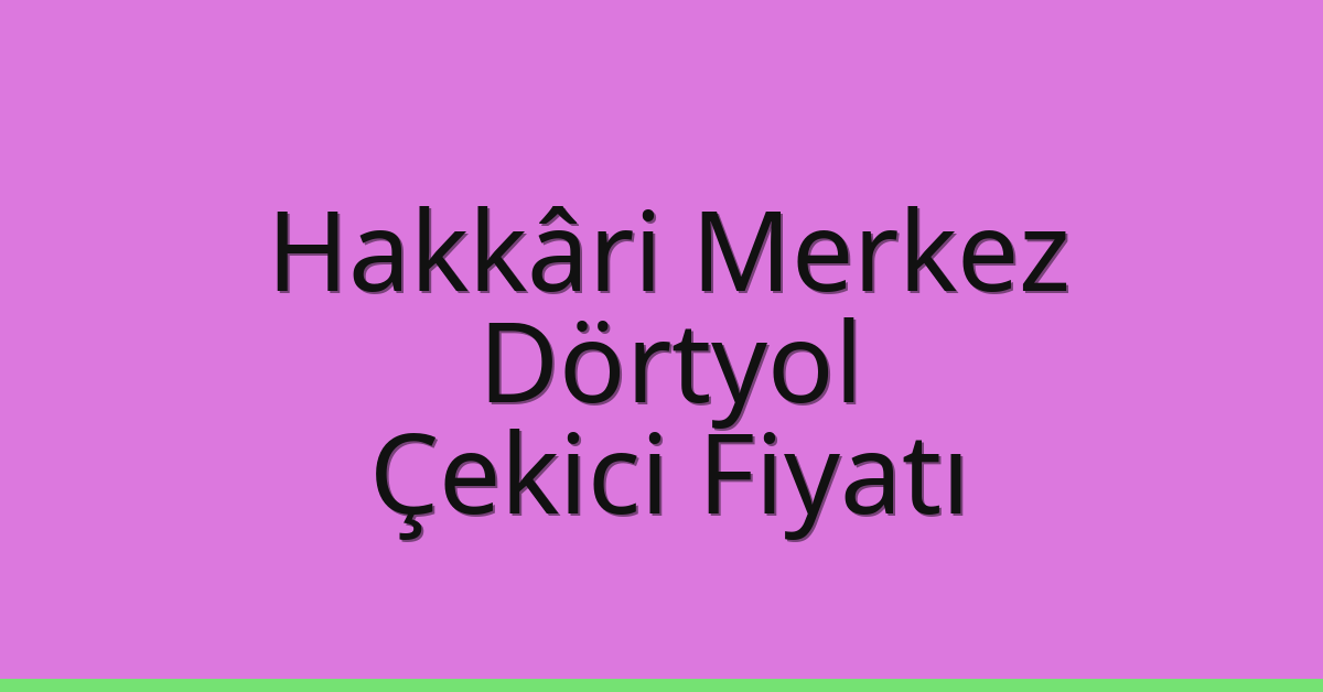 Hakkâri Merkez Çekici Fiyatı – Dörtyol Oto Kurtarıcı Ücreti