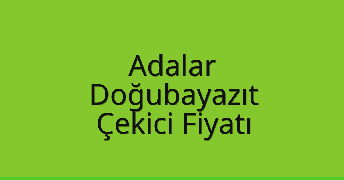 Adalar Çekici Fiyatı – Doğubayazıt Oto Kurtarıcı Ücreti