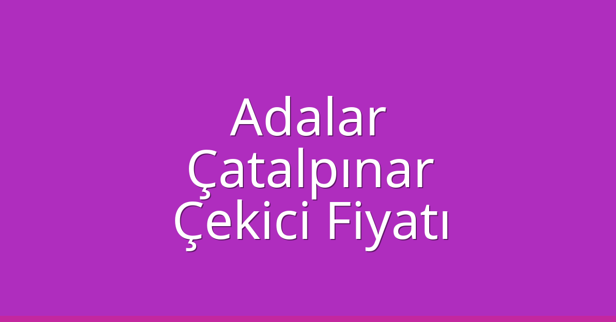 Adalar Çekici Fiyatı – Çatalpınar Oto Kurtarıcı Ücreti