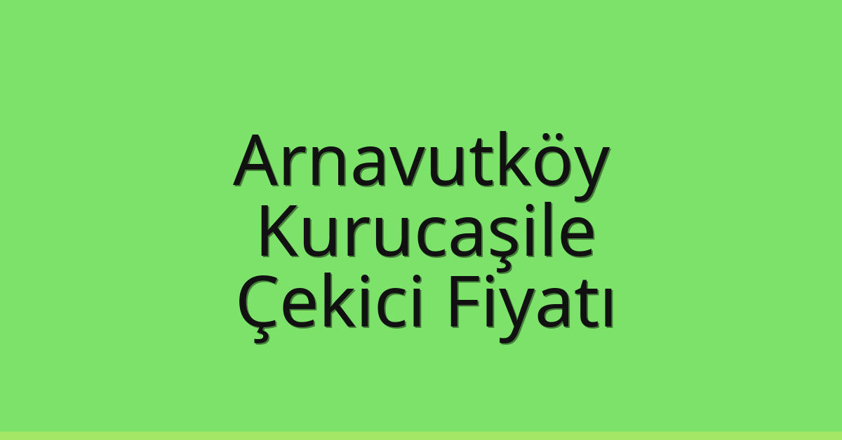 Arnavutköy Çekici Fiyatı – Kurucaşile Oto Kurtarıcı Ücreti