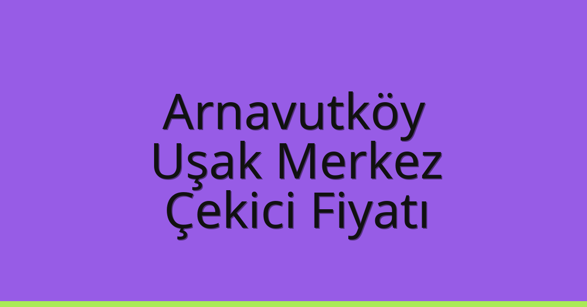 Arnavutköy Çekici Fiyatı – Uşak Merkez Oto Kurtarıcı Ücreti