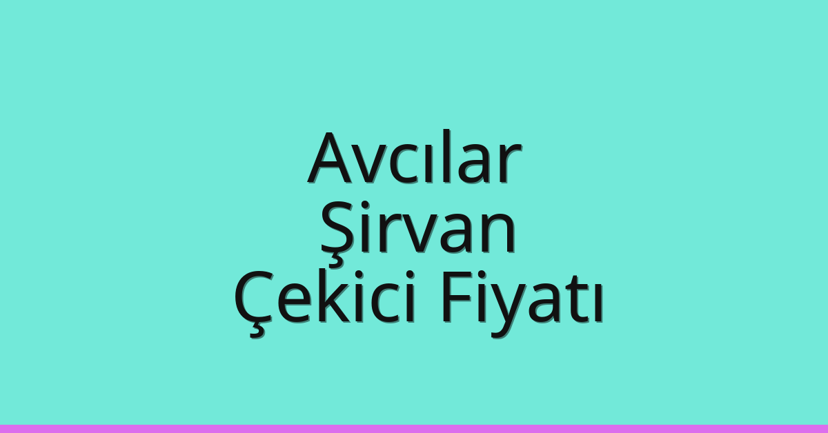 Avcılar Çekici Fiyatı – Şirvan Oto Kurtarıcı Ücreti