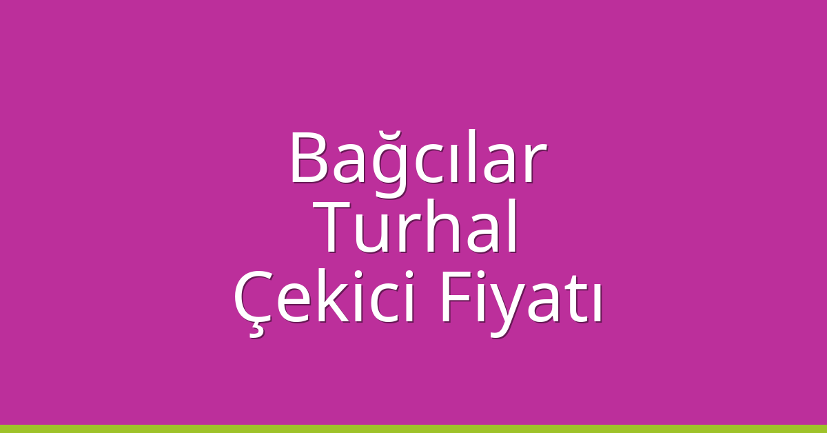 Bağcılar Çekici Fiyatı – Turhal Oto Kurtarıcı Ücreti