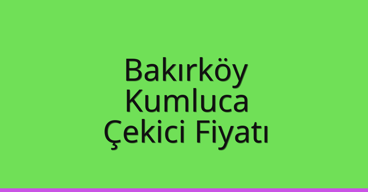 Bakırköy Çekici Fiyatı – Kumluca Oto Kurtarıcı Ücreti