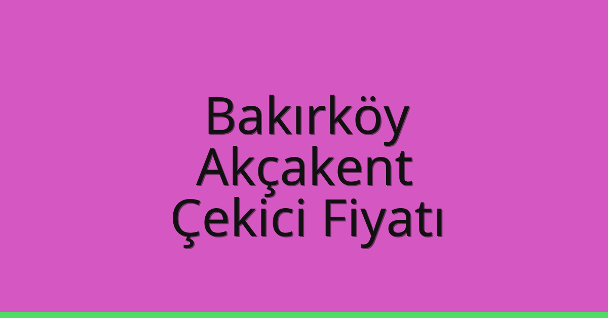Bakırköy Çekici Fiyatı – Akçakent Oto Kurtarıcı Ücreti
