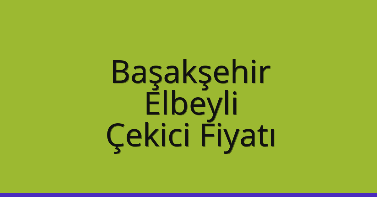 Başakşehir Çekici Fiyatı – Elbeyli Oto Kurtarıcı Ücreti