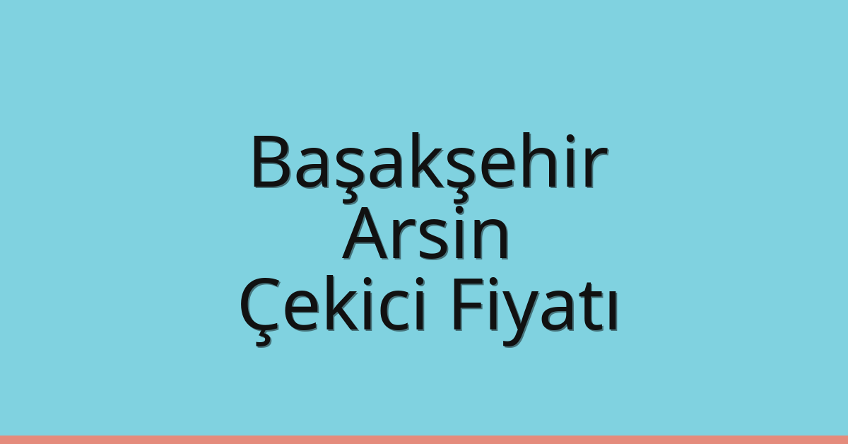 Başakşehir Çekici Fiyatı – Arsin Oto Kurtarıcı Ücreti
