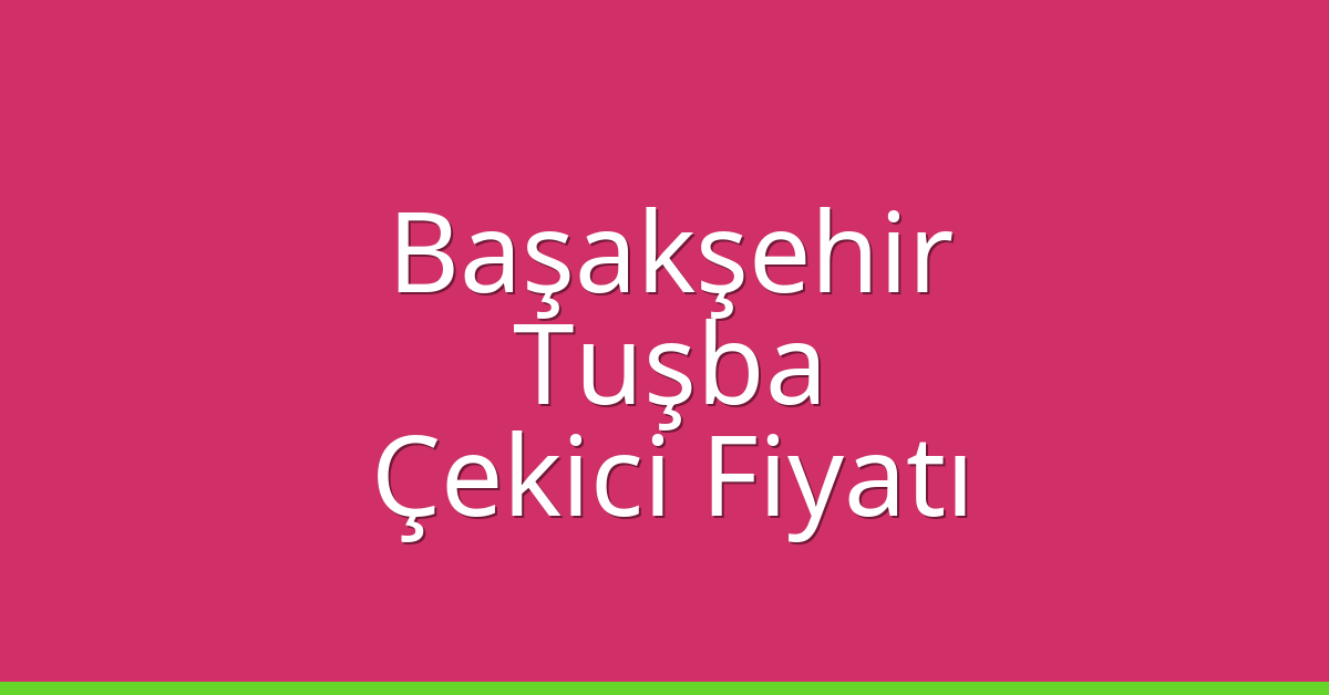Başakşehir Çekici Fiyatı – Tuşba Oto Kurtarıcı Ücreti
