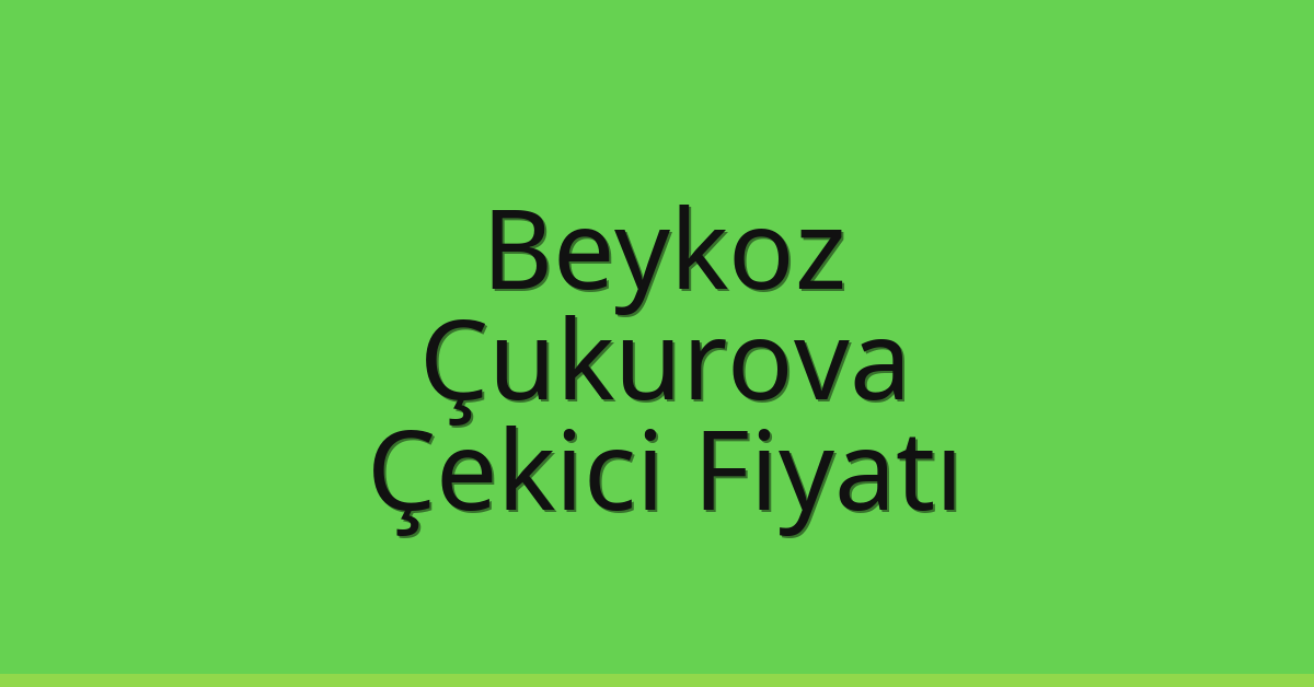 Beykoz Çekici Fiyatı – Çukurova Oto Kurtarıcı Ücreti