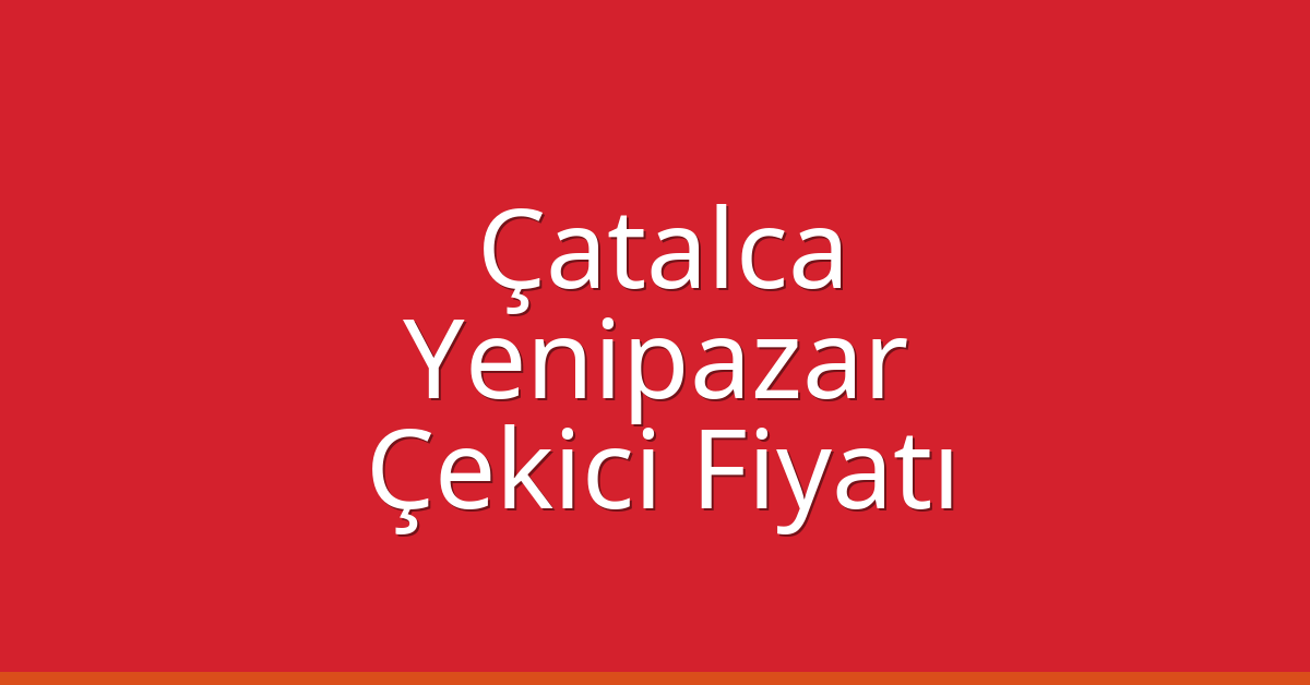 Çatalca Çekici Fiyatı – Yenipazar Oto Kurtarıcı Ücreti
