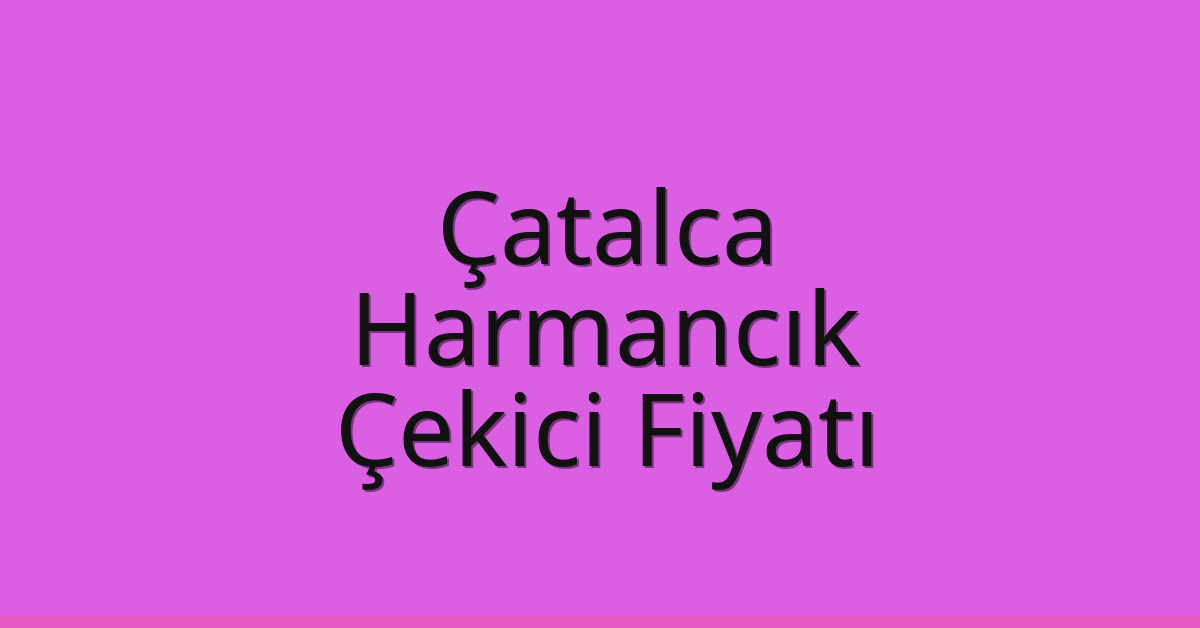 Çatalca Çekici Fiyatı – Harmancık Oto Kurtarıcı Ücreti