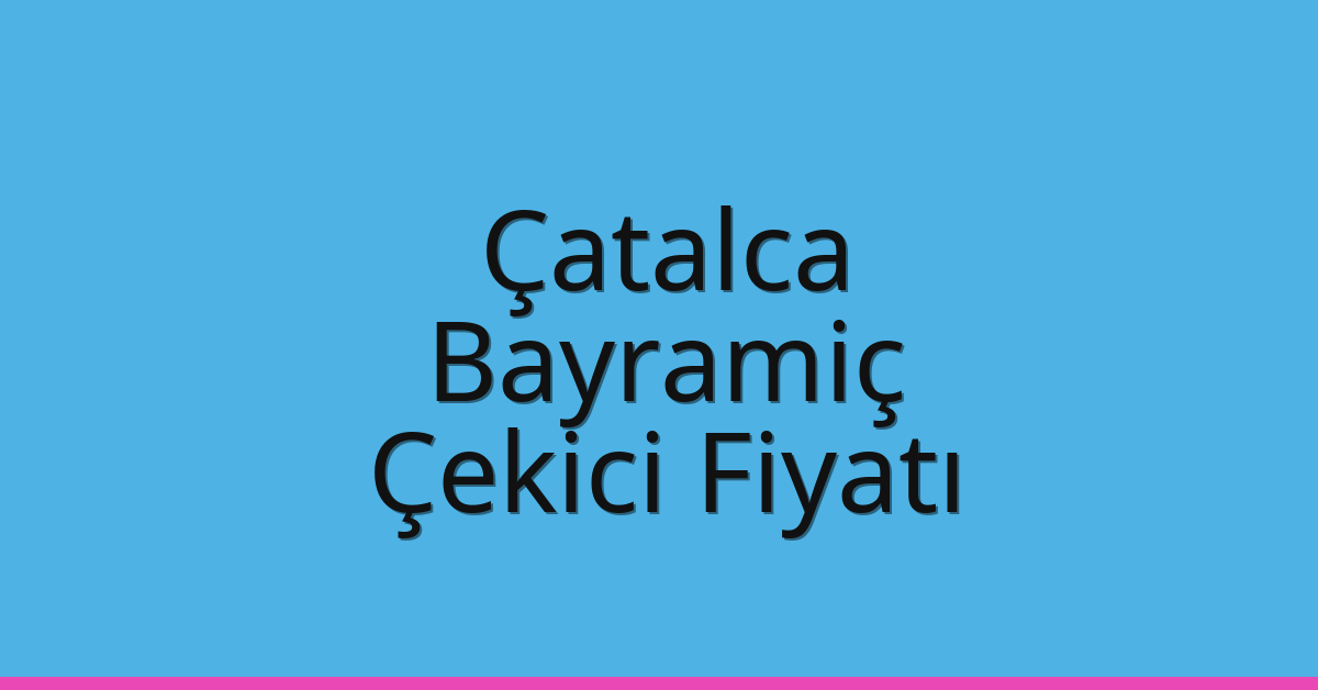 Çatalca Çekici Fiyatı – Bayramiç Oto Kurtarıcı Ücreti
