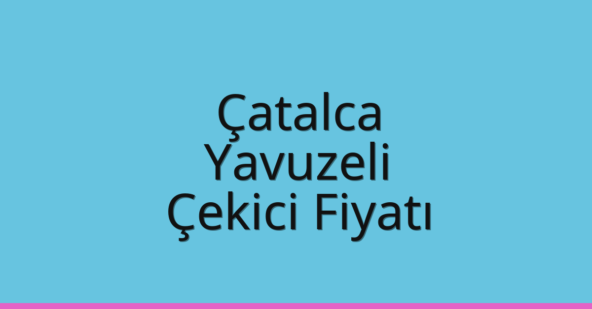Çatalca Çekici Fiyatı – Yavuzeli Oto Kurtarıcı Ücreti