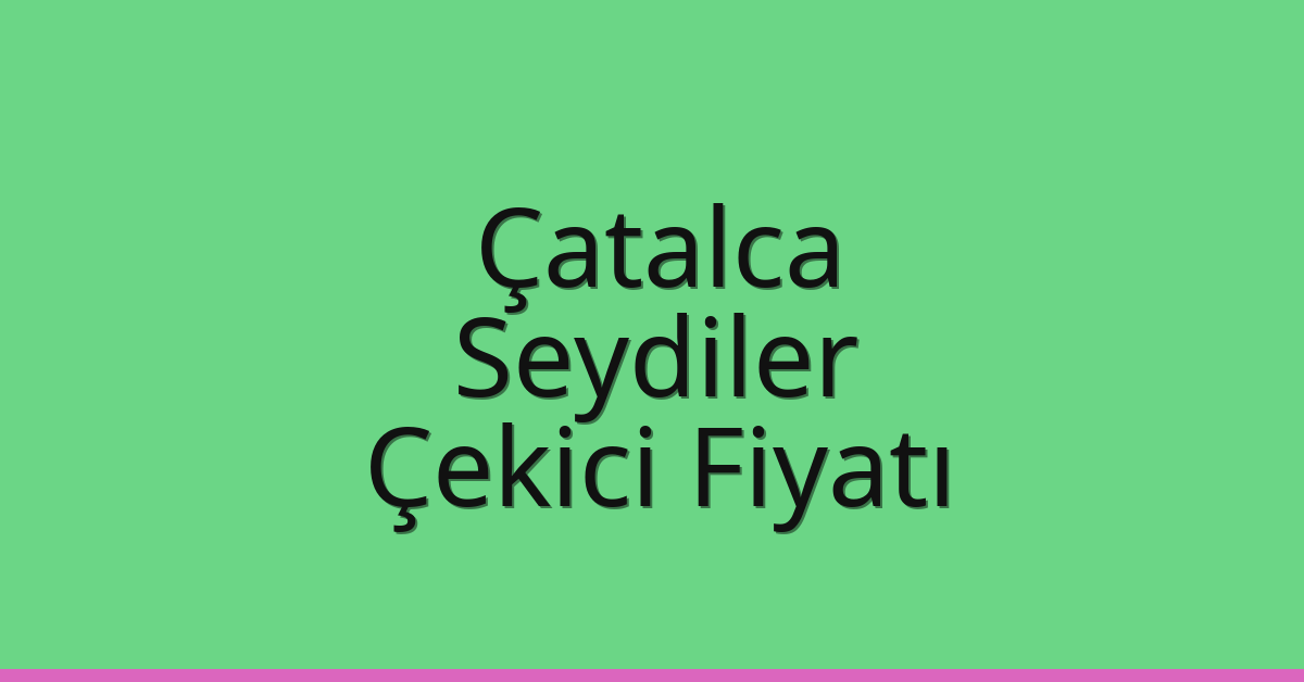 Çatalca Çekici Fiyatı – Seydiler Oto Kurtarıcı Ücreti