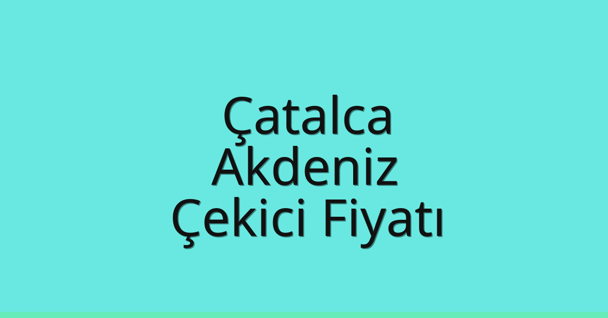Çatalca Çekici Fiyatı – Akdeniz Oto Kurtarıcı Ücreti