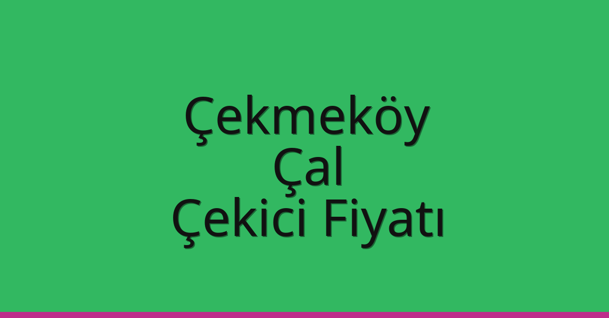 Çekmeköy Çekici Fiyatı – Çal Oto Kurtarıcı Ücreti