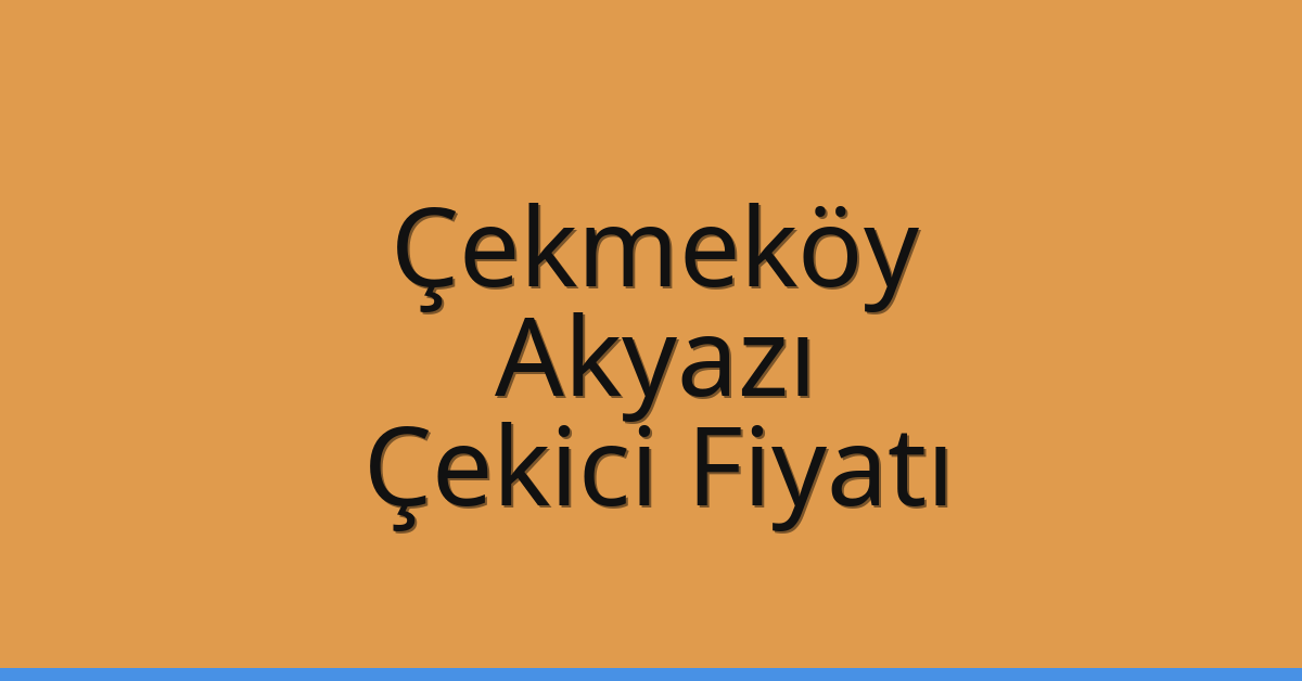 Çekmeköy Çekici Fiyatı – Akyazı Oto Kurtarıcı Ücreti