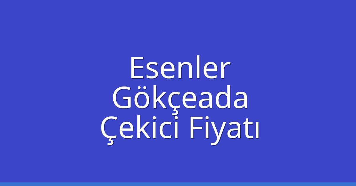 Esenler Çekici Fiyatı – Gökçeada Oto Kurtarıcı Ücreti