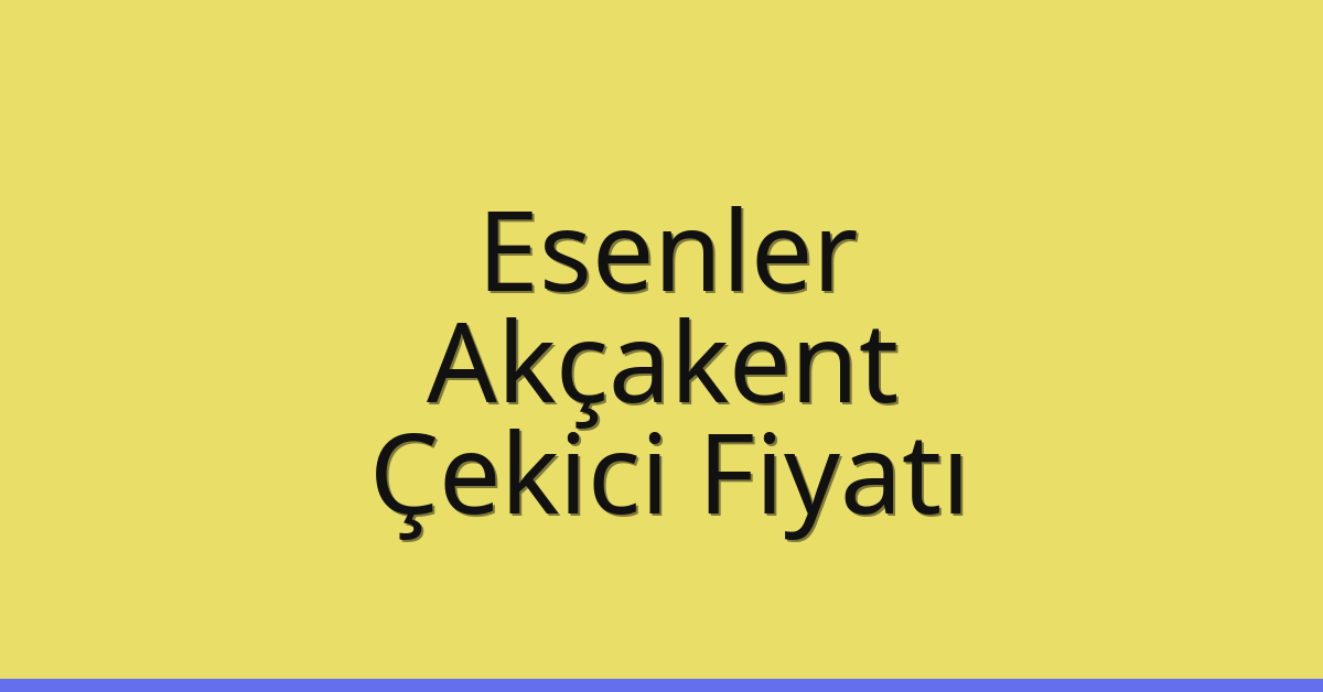 Esenler Çekici Fiyatı – Akçakent Oto Kurtarıcı Ücreti