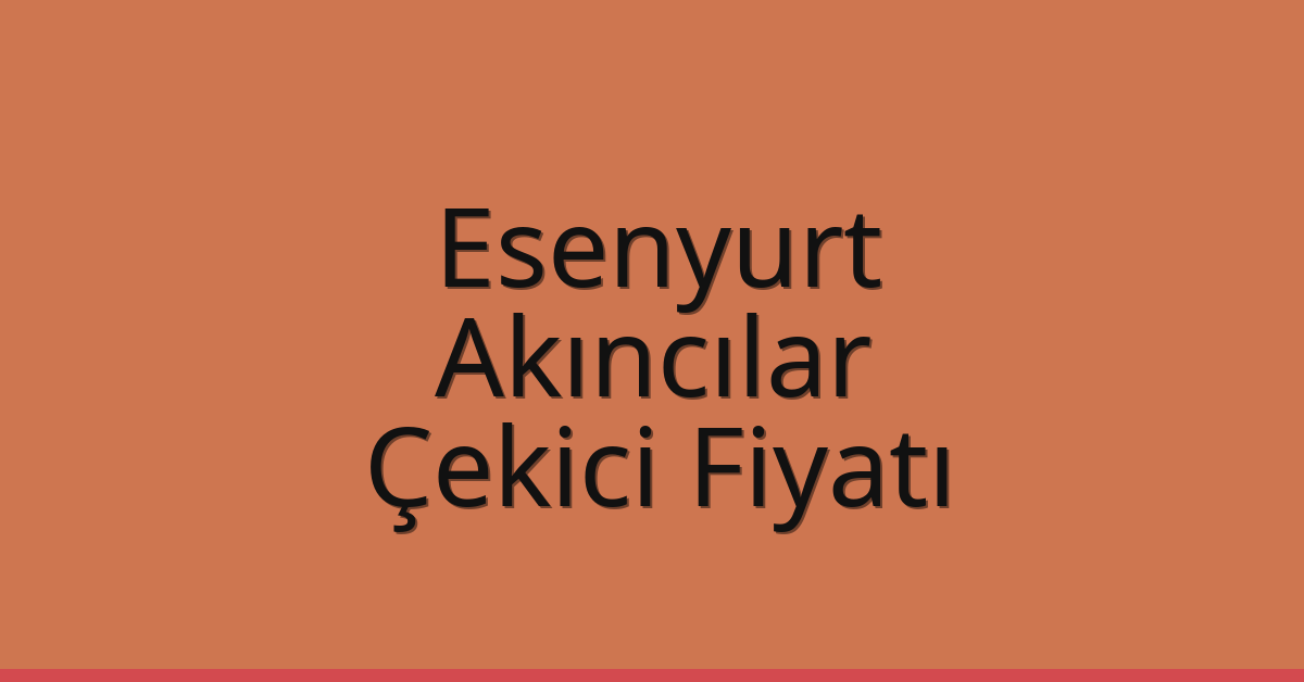 Esenyurt Çekici Fiyatı – Akıncılar Oto Kurtarıcı Ücreti