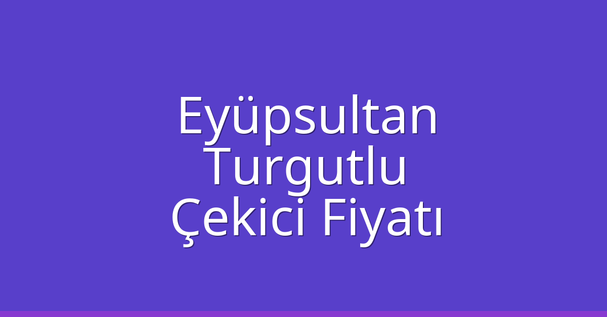 Eyüpsultan Çekici Fiyatı – Turgutlu Oto Kurtarıcı Ücreti