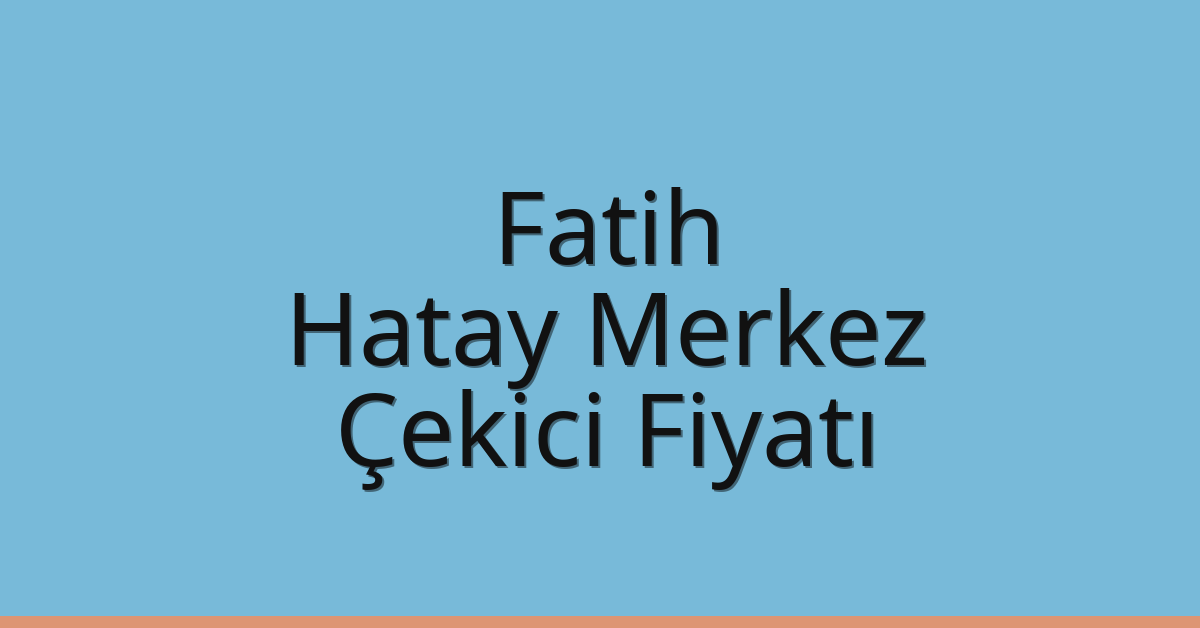Fatih Çekici Fiyatı – Hatay Merkez Oto Kurtarıcı Ücreti